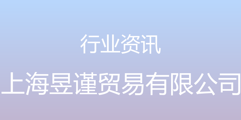 行业资讯 - 上海昱谨贸易有限公司