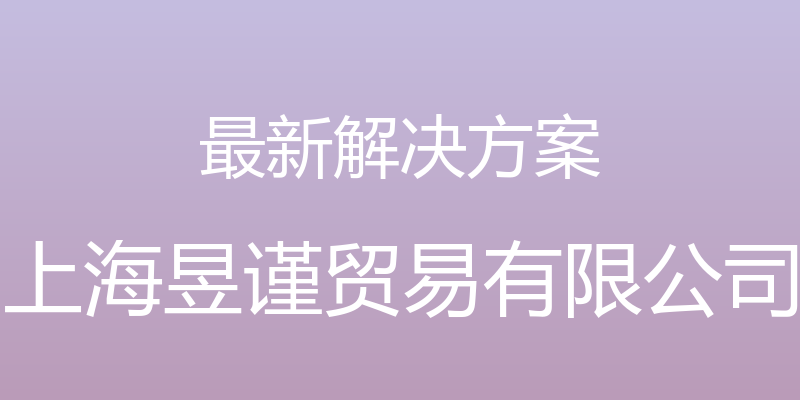 最新解决方案 - 上海昱谨贸易有限公司