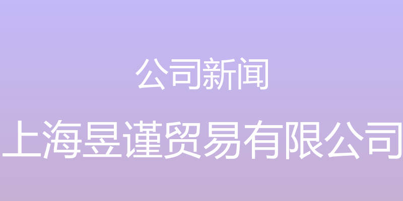 公司新闻 - 上海昱谨贸易有限公司